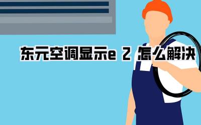 东元空调显示e2怎么解决