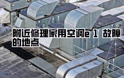 附近修理家用空调e1故障的地点