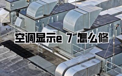 空调显示e7怎么修