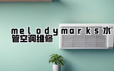 melodymarks水管空调维修