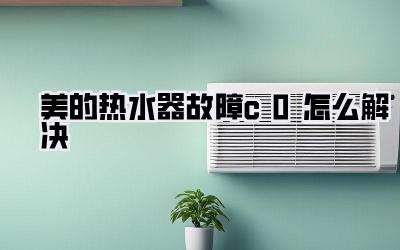 美的热水器故障c0怎么解决