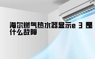 海尔燃气热水器显示e3是什么故障