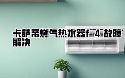 卡萨帝燃气热水器f4故障解决