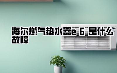 海尔燃气热水器e6是什么故障