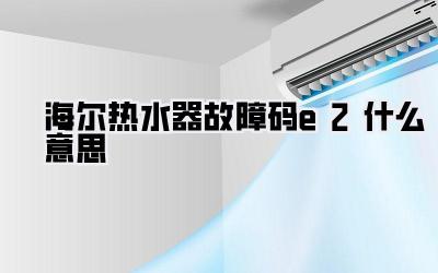 海尔热水器故障码e2什么意思