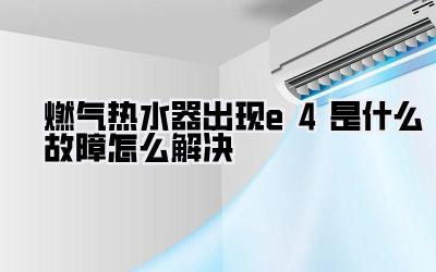 燃气热水器出现e4是什么故障怎么解决