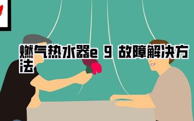 燃气热水器e9故障解决方法