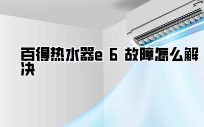 百得热水器e6故障怎么解决