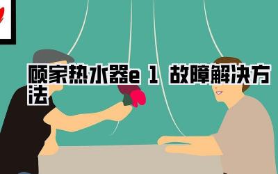 顾家热水器e1故障解决方法