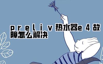 preliv热水器e4故障怎么解决