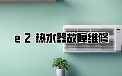 e2热水器故障维修