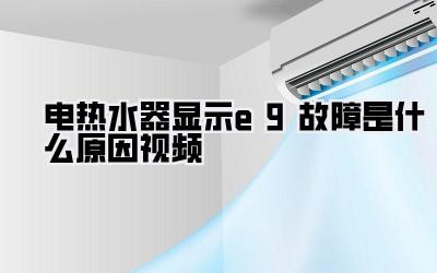 电热水器显示e9故障是什么原因视频