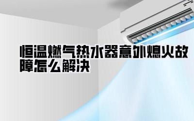 恒温燃气热水器意外熄火故障怎么解决