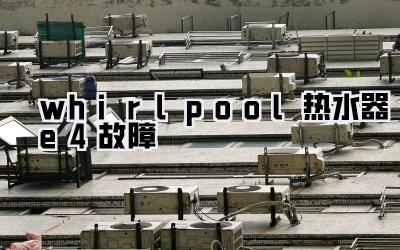 whirlpool热水器e4故障