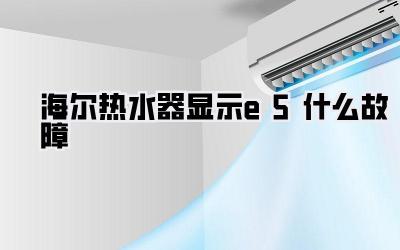 海尔热水器显示e5什么故障