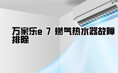 万家乐e7燃气热水器故障排除