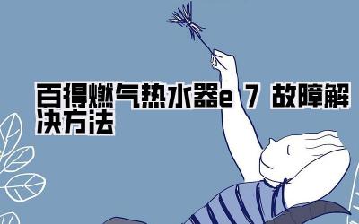 百得燃气热水器e7故障解决方法