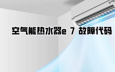 空气能热水器e7故障代码