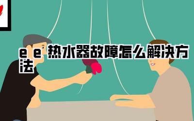 ee热水器故障怎么解决方法