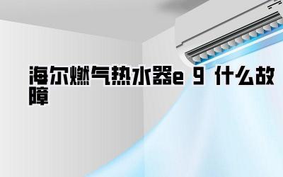 海尔燃气热水器e9什么故障