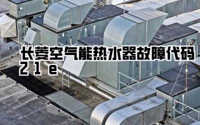 长菱空气能热水器故障代码21e