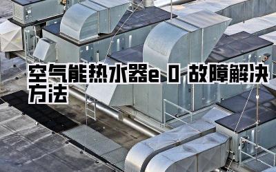 空气能热水器e0故障解决方法