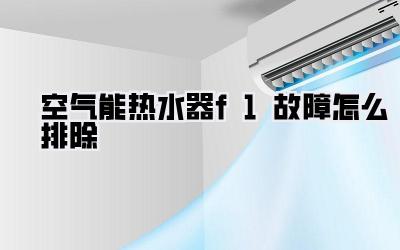 空气能热水器f1故障怎么排除