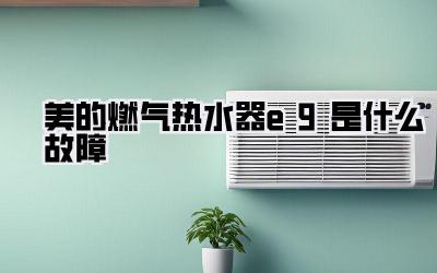 美的燃气热水器e9是什么故障