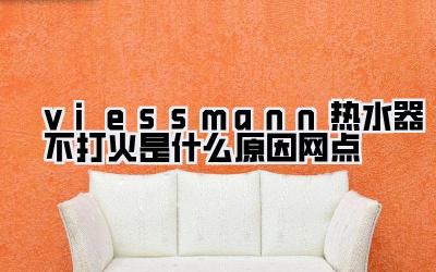 viessmann热水器不打火是什么原因网点