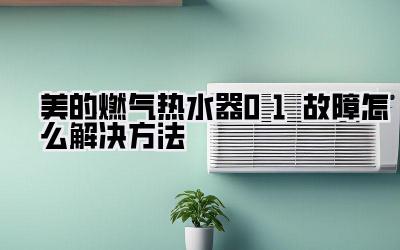 美的燃气热水器01故障怎么解决方法