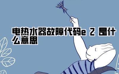 电热水器故障代码e2是什么意思