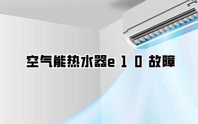 空气能热水器e10故障