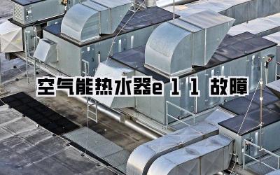 空气能热水器e11故障