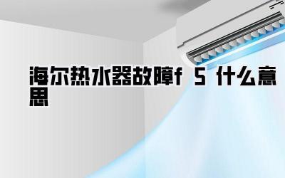 海尔热水器故障f5什么意思