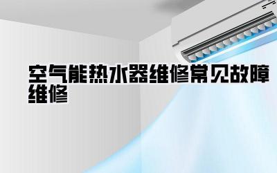 空气能热水器维修常见故障维修