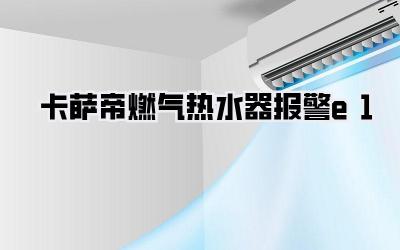 卡萨帝燃气热水器报警e1