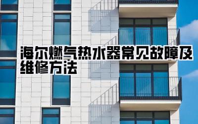 海尔燃气热水器常见故障及维修方法