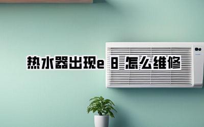 热水器出现e8怎么维修