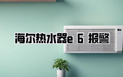 海尔热水器e6报警