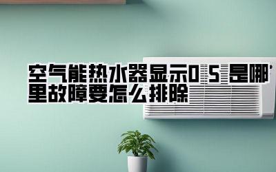 空气能热水器显示05是哪里故障要怎么排除